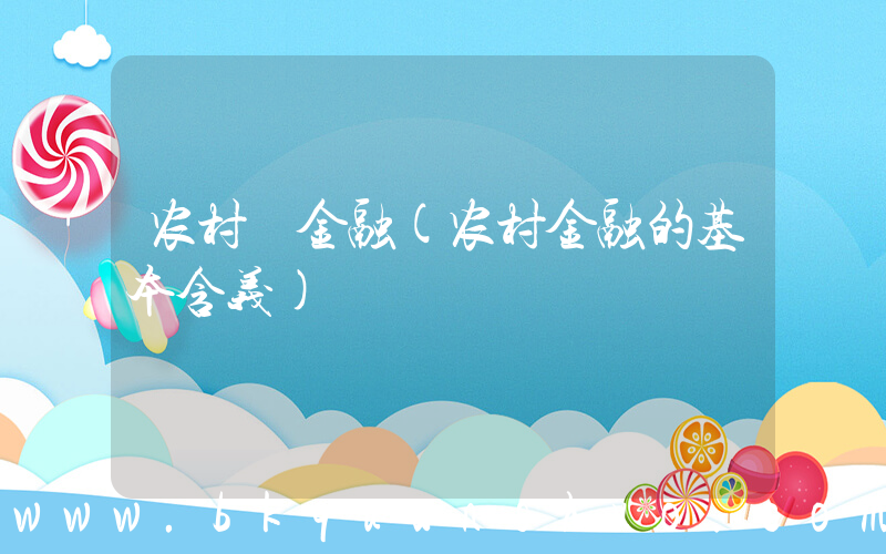 农村 金融(农村金融的基本含义)